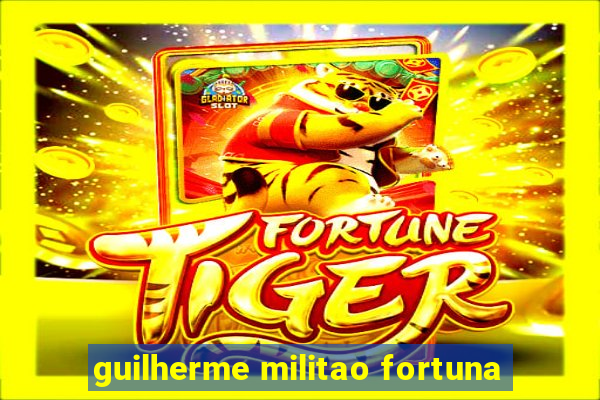 guilherme militao fortuna